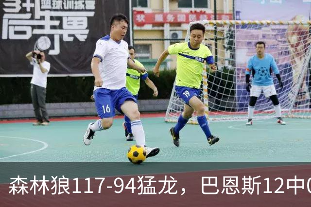 森林狼117-94猛龙，巴恩斯12中0，爱德华兹26分，伦纳德缺阵