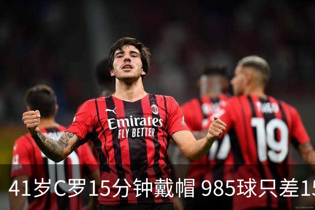 41岁C罗15分钟戴帽 985球只差15个